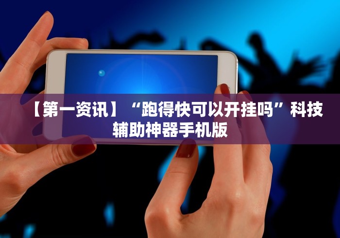 【第一资讯】“跑得快可以开挂吗”科技辅助神器手机版