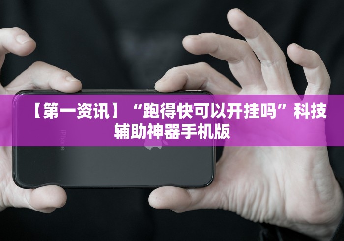 【第一资讯】“跑得快可以开挂吗”科技辅助神器手机版