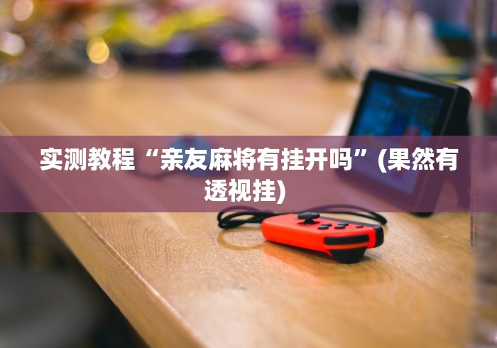 实测教程“亲友麻将有挂开吗”(果然有透视挂) 