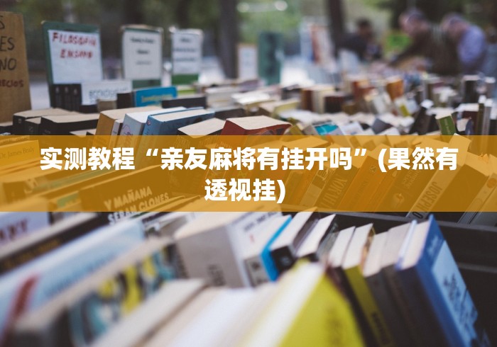 实测教程“亲友麻将有挂开吗”(果然有透视挂) 