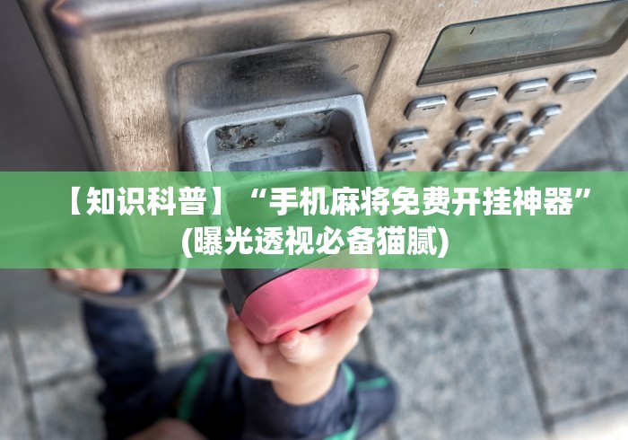 【知识科普】“手机麻将免费开挂神器”(曝光透视必备猫腻)