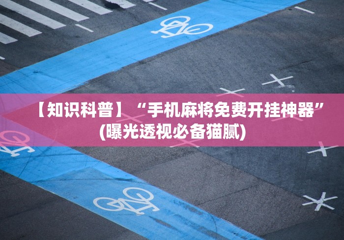 【知识科普】“手机麻将免费开挂神器”(曝光透视必备猫腻)