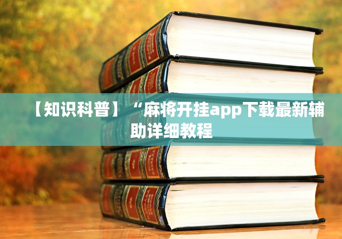 【知识科普】“麻将开挂app下载最新辅助详细教程 【知识科普】“麻将开挂app下载最新辅助详细教程