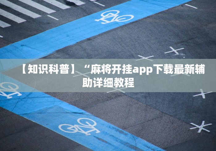 【知识科普】“麻将开挂app下载最新辅助详细教程 【知识科普】“麻将开挂app下载最新辅助详细教程