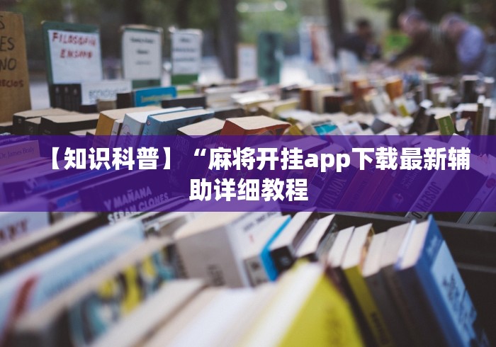 【知识科普】“麻将开挂app下载最新辅助详细教程 【知识科普】“麻将开挂app下载最新辅助详细教程