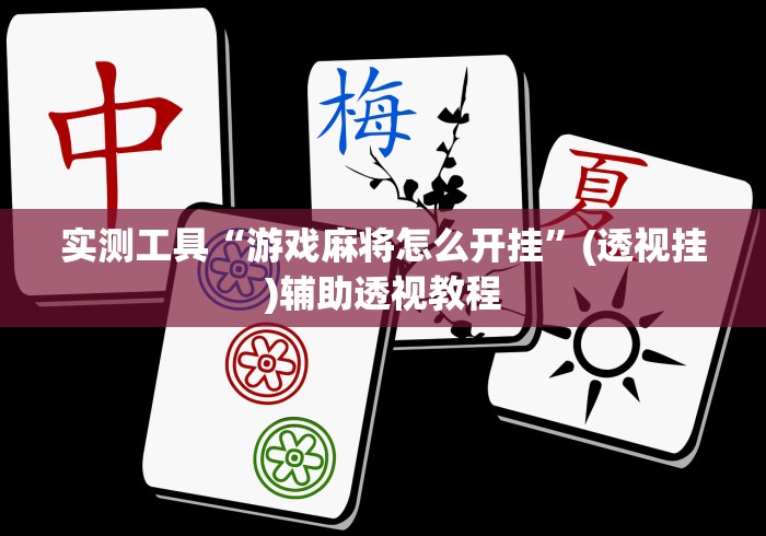 实测工具“游戏麻将怎么开挂”(透视挂)辅助透视教程
