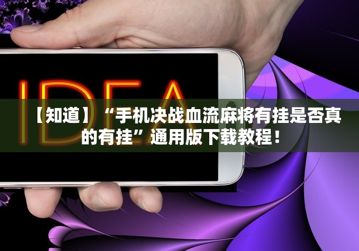 【知道】“手机决战血流麻将有挂是否真的有挂”通用版下载教程！