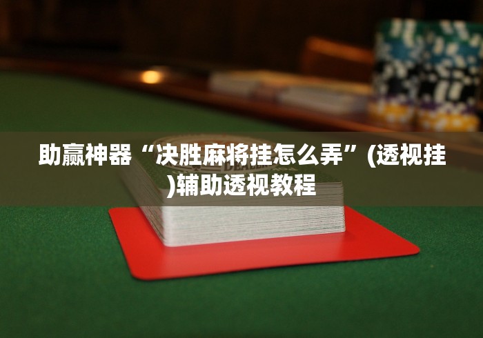 助赢神器“决胜麻将挂怎么弄”(透视挂)辅助透视教程