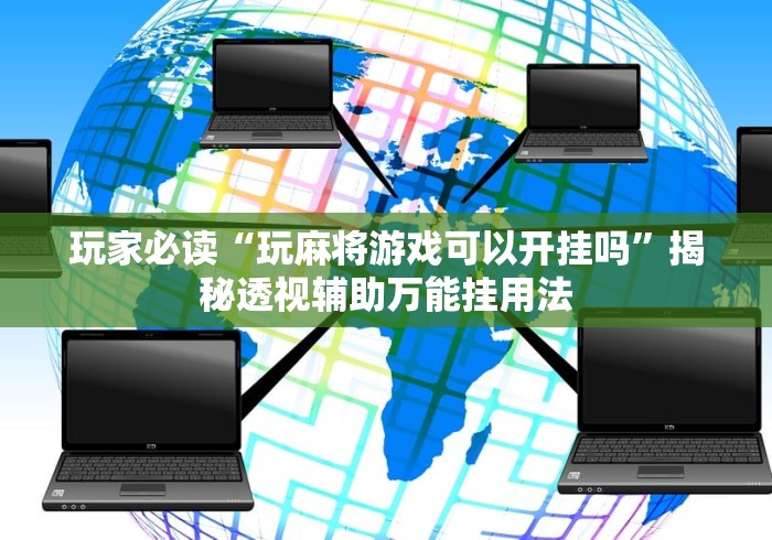 玩家必读“玩麻将游戏可以开挂吗	”揭秘透视辅助万能挂用法