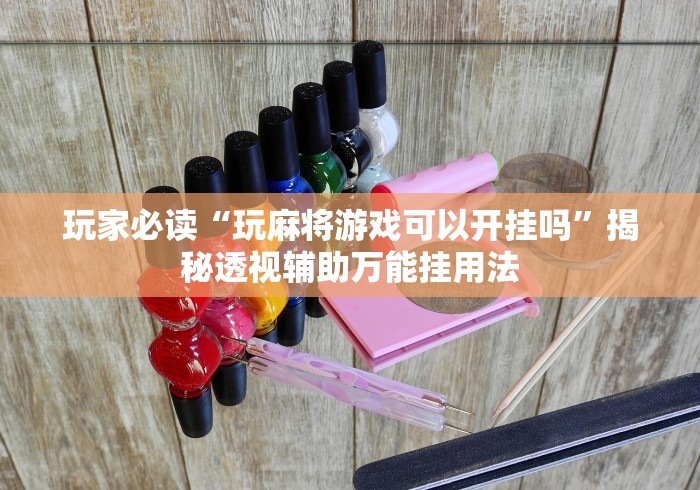 玩家必读“玩麻将游戏可以开挂吗”揭秘透视辅助万能挂用法