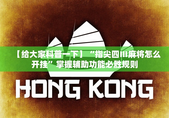 【给大家科普一下】“指尖四Ⅲ麻将怎么开挂”掌握辅助功能必胜规则