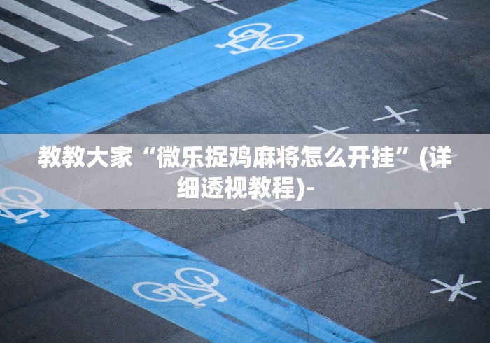 教教大家“微乐捉鸡麻将怎么开挂”(详细透视教程)-