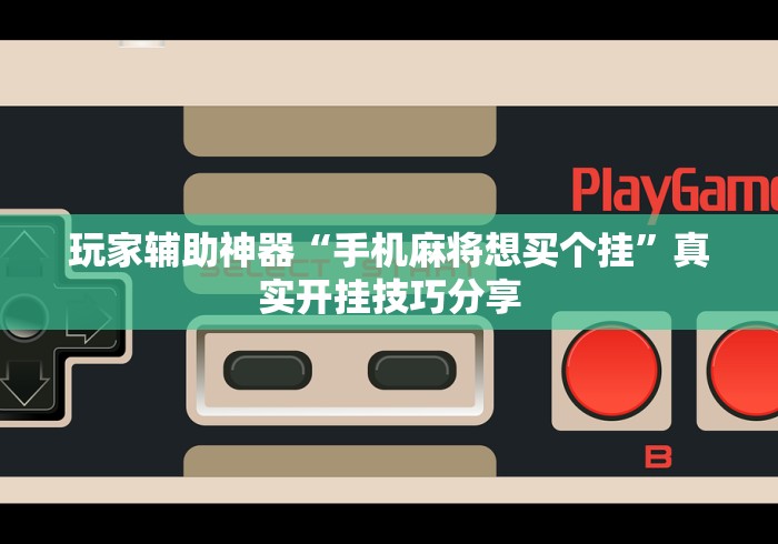 玩家辅助神器“手机麻将想买个挂”真实开挂技巧分享