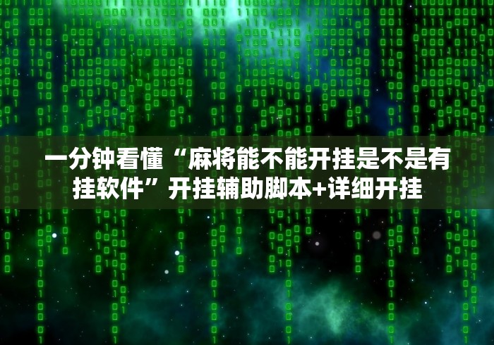 一分钟看懂“麻将能不能开挂是不是有挂软件”开挂辅助脚本+详细开挂