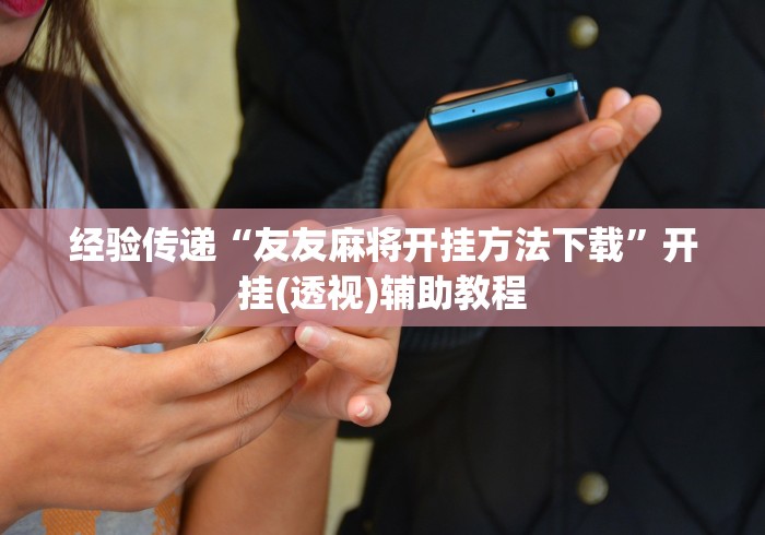 经验传递“友友麻将开挂方法下载”开挂(透视)辅助教程
