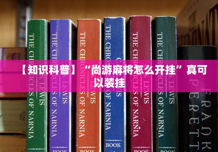 【知识科普】“尚游麻将怎么开挂”真可以装挂