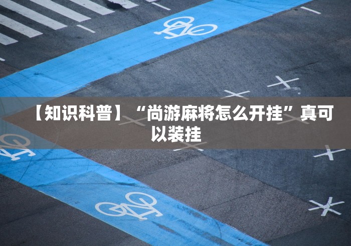 【知识科普】“尚游麻将怎么开挂”真可以装挂