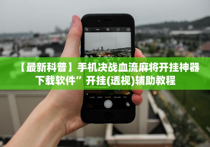 【最新科普】手机决战血流麻将开挂神器下载软件”开挂(透视)辅助教程