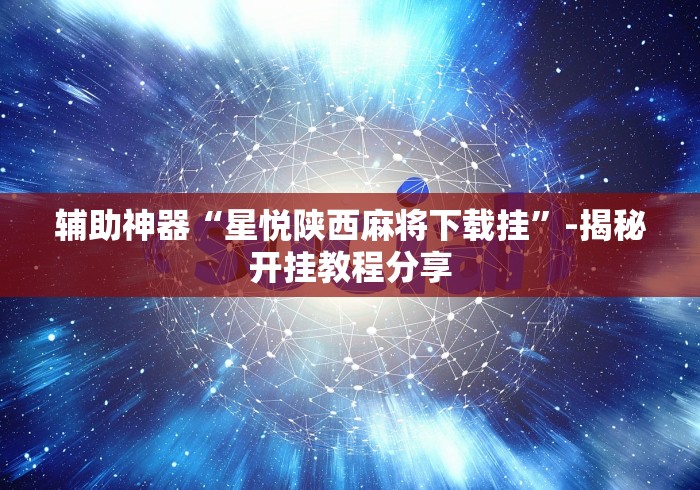 辅助神器“星悦陕西麻将下载挂”-揭秘开挂教程分享