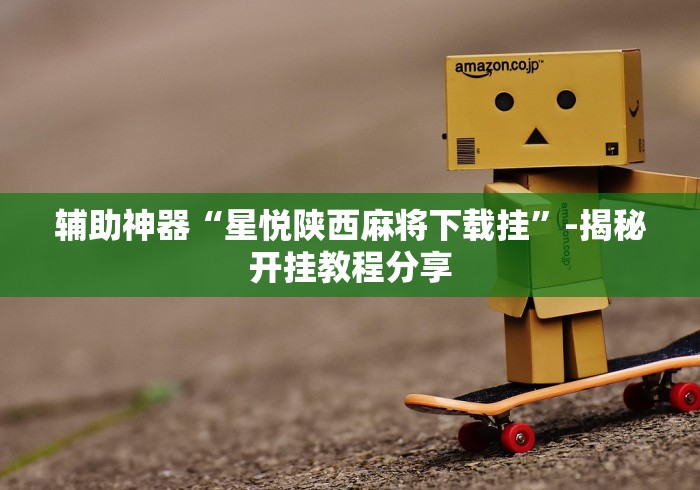 辅助神器“星悦陕西麻将下载挂”-揭秘开挂教程分享
