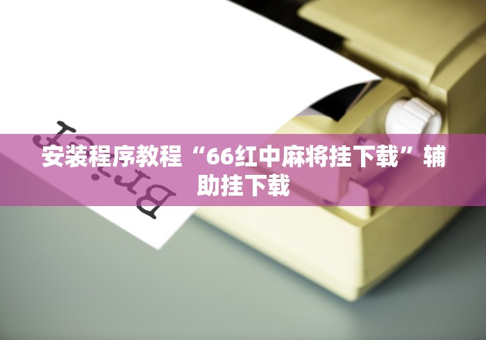 安装程序教程“66红中麻将挂下载”辅助挂下载