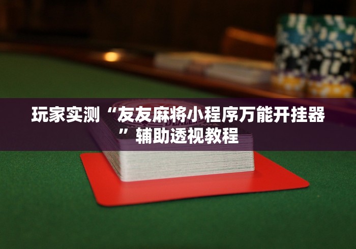 玩家实测“友友麻将小程序万能开挂器”辅助透视教程