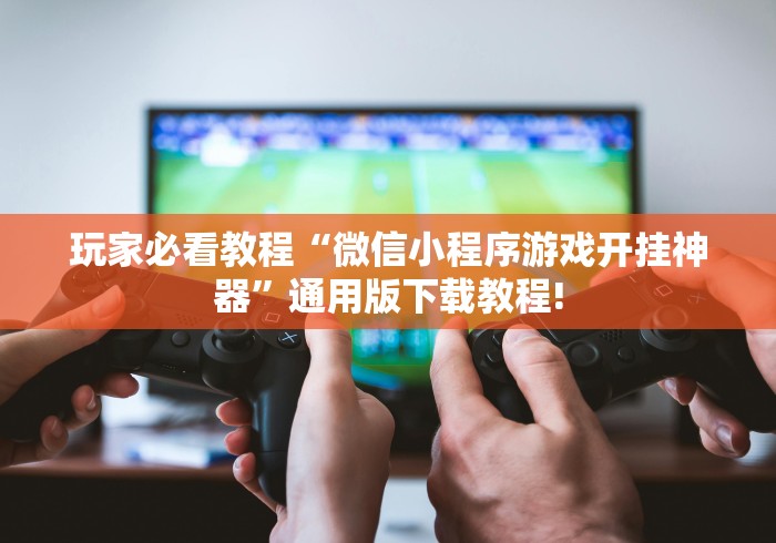 玩家必看教程“微信小程序游戏开挂神器”通用版下载教程!