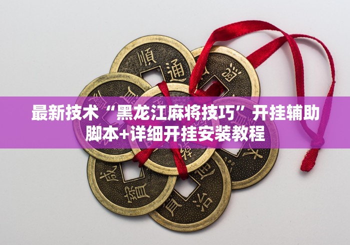 最新技术“黑龙江麻将技巧”开挂辅助脚本+详细开挂安装教程
