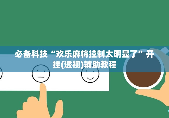 必备科技“欢乐麻将控制太明显了”开挂(透视)辅助教程