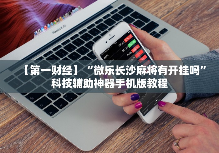 【第一财经】“微乐长沙麻将有开挂吗”科技辅助神器手机版教程