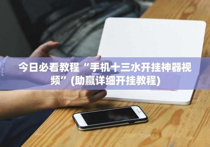 今日必看教程“手机十三水开挂神器视频”(助赢详细开挂教程)