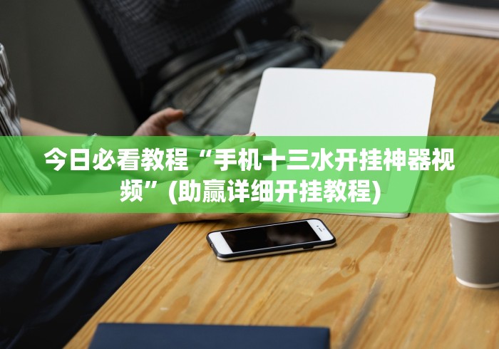 今日必看教程“手机十三水开挂神器视频”(助赢详细开挂教程)