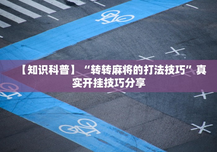 【知识科普】“转转麻将的打法技巧”真实开挂技巧分享