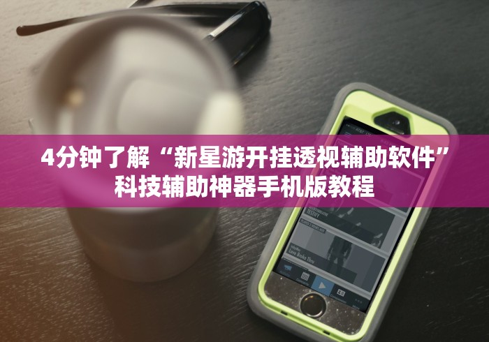 4分钟了解“新星游开挂透视辅助软件”科技辅助神器手机版教程