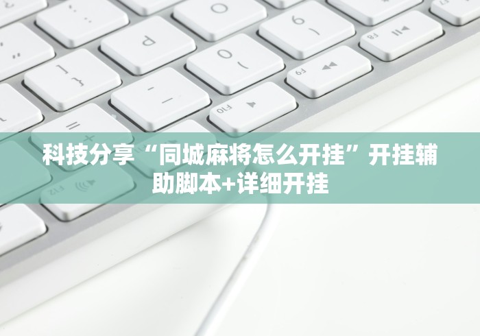科技分享“同城麻将怎么开挂”开挂辅助脚本+详细开挂