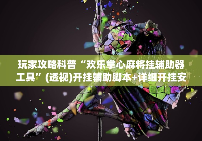 玩家攻略科普“欢乐掌心麻将挂辅助器工具”(透视)开挂辅助脚本+详细开挂安装教程