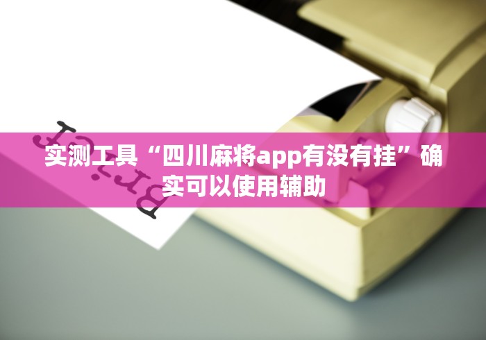 实测工具“四川麻将app有没有挂”确实可以使用辅助