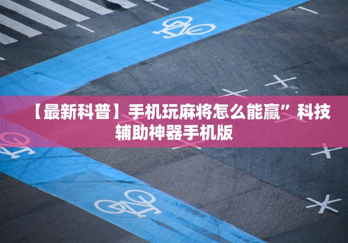 【最新科普】手机玩麻将怎么能赢	”科技辅助神器手机版
