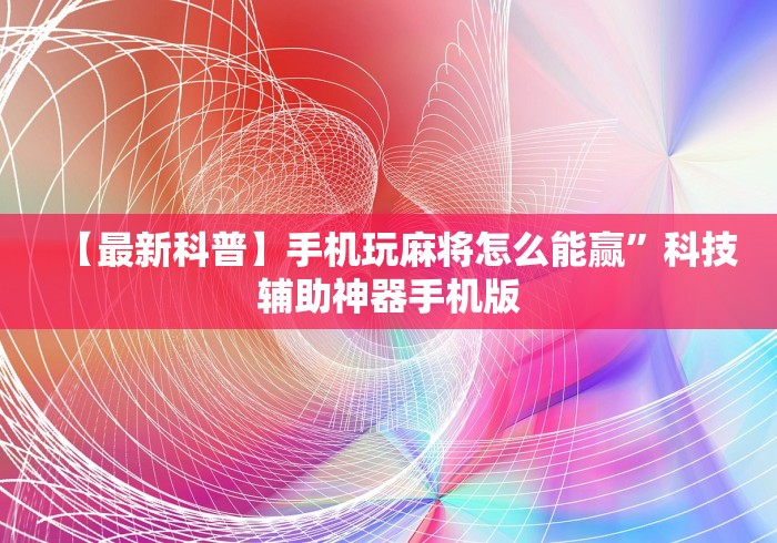 【最新科普】手机玩麻将怎么能赢”科技辅助神器手机版