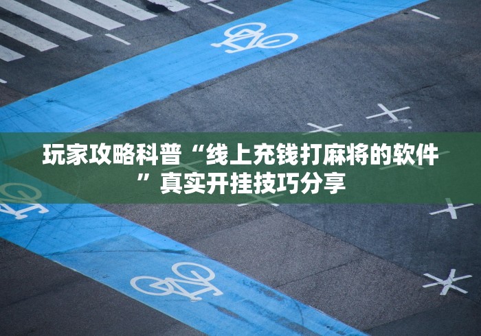 玩家攻略科普“线上充钱打麻将的软件”真实开挂技巧分享