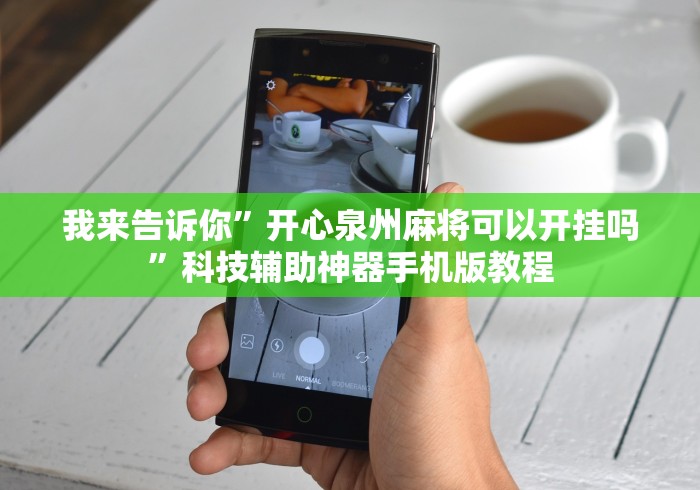 我来告诉你	”开心泉州麻将可以开挂吗”科技辅助神器手机版教程