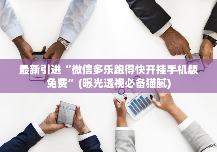 最新引进“微信多乐跑得快开挂手机版免费	”(曝光透视必备猫腻)