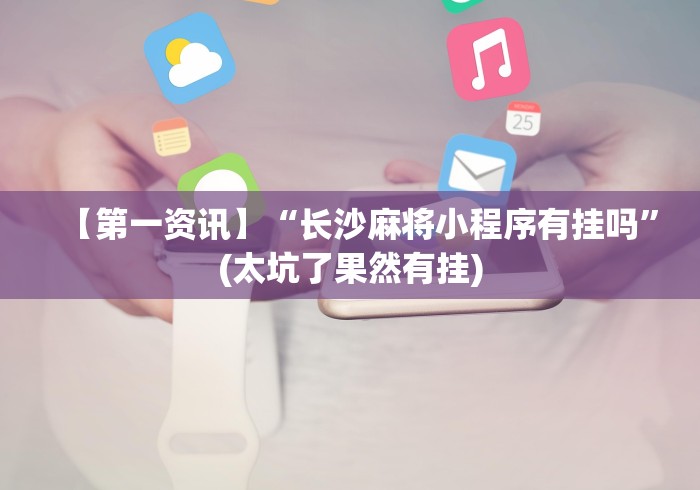 【第一资讯】“长沙麻将小程序有挂吗”(太坑了果然有挂)