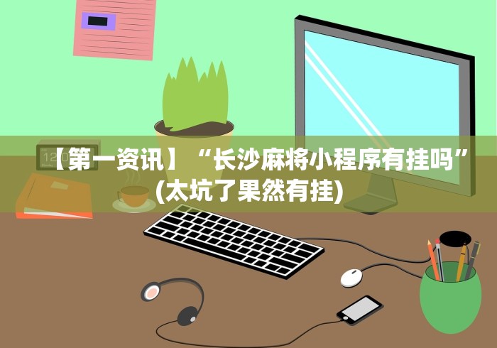 【第一资讯】“长沙麻将小程序有挂吗”(太坑了果然有挂)