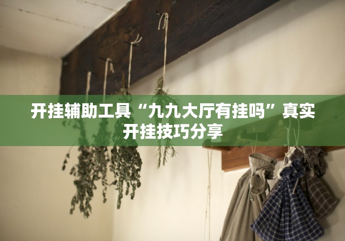 开挂辅助工具“九九大厅有挂吗		”真实开挂技巧分享