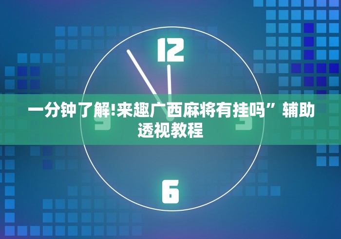 一分钟了解!来趣广西麻将有挂吗”辅助透视教程