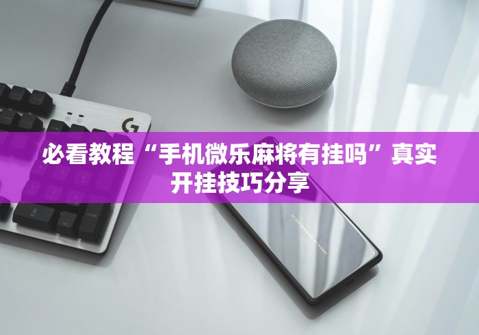 必看教程“手机微乐麻将有挂吗”真实开挂技巧分享