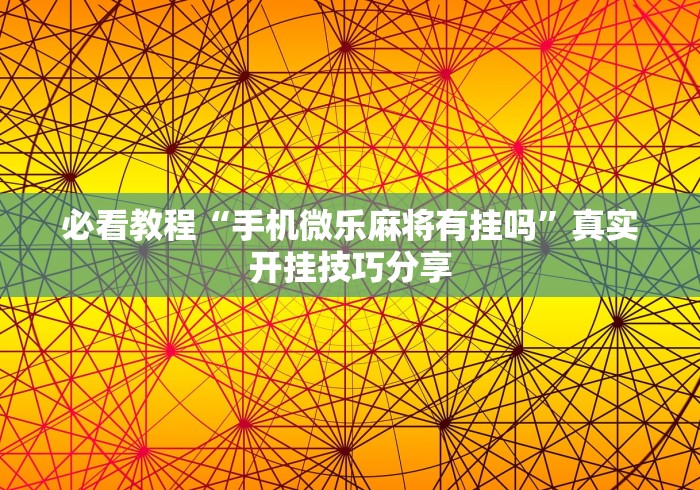 必看教程“手机微乐麻将有挂吗”真实开挂技巧分享