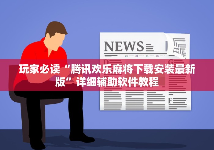 玩家必读“腾讯欢乐麻将下载安装最新版”详细辅助软件教程