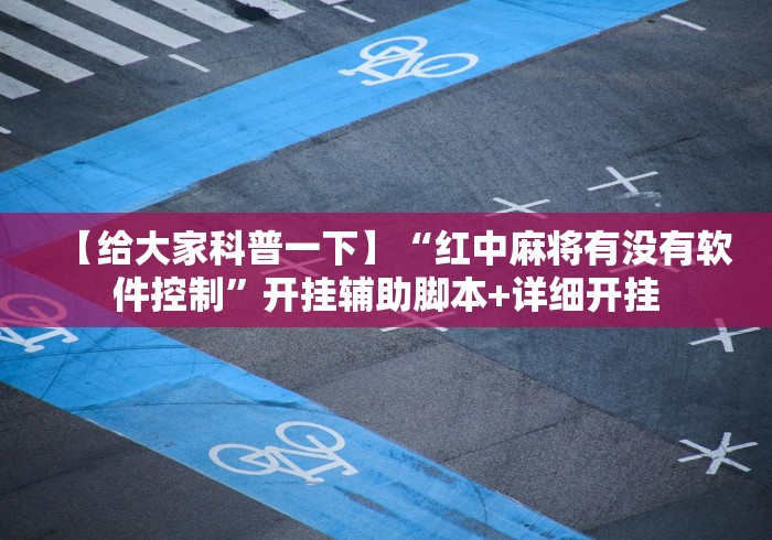 【给大家科普一下】“红中麻将有没有软件控制	”开挂辅助脚本+详细开挂